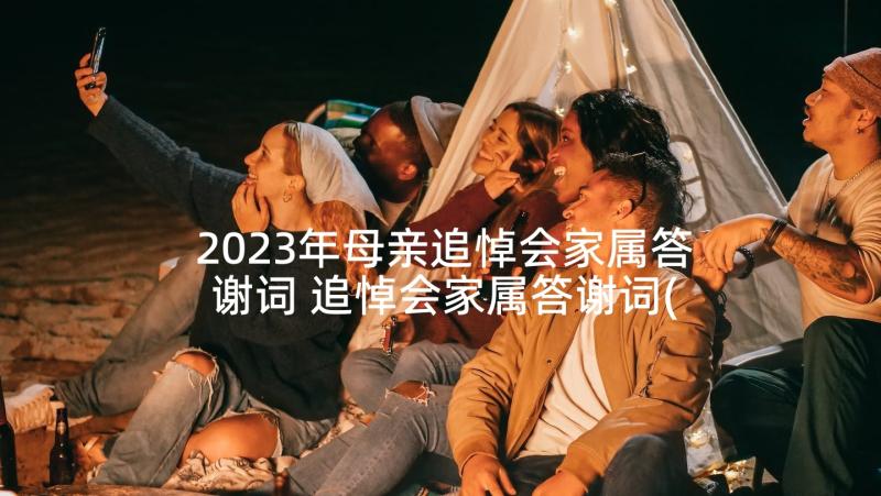 2023年母亲追悼会家属答谢词 追悼会家属答谢词(汇总10篇)