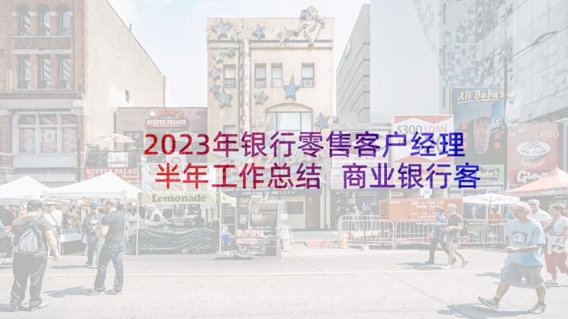 2023年银行零售客户经理半年工作总结 商业银行客户经理年终总结(汇总10篇)