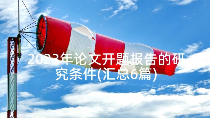 2023年论文开题报告的研究条件(汇总6篇)