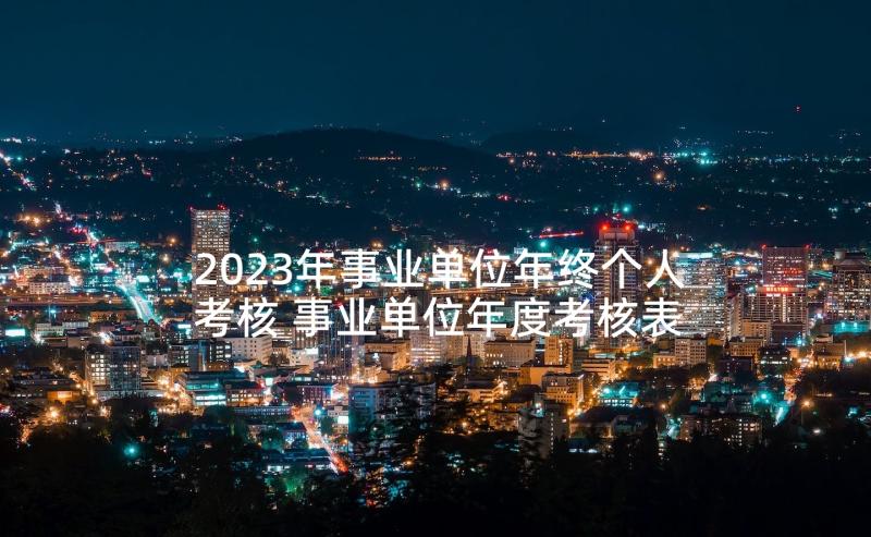 2023年事业单位年终个人考核 事业单位年度考核表个人总结(优质9篇)