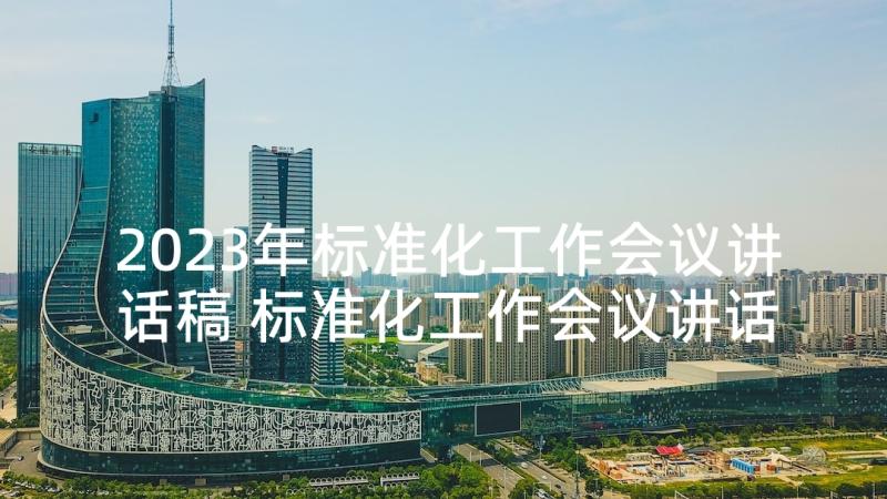 2023年标准化工作会议讲话稿 标准化工作会议讲话(优质5篇)