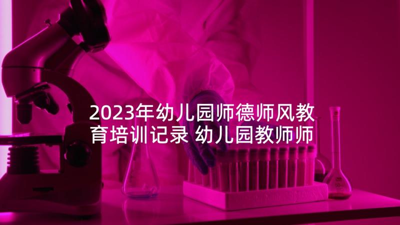 2023年幼儿园师德师风教育培训记录 幼儿园教师师德师风培训心得体会(精选5篇)