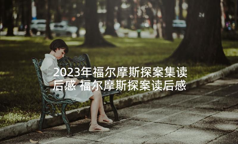 2023年福尔摩斯探案集读后感 福尔摩斯探案读后感(优质10篇)