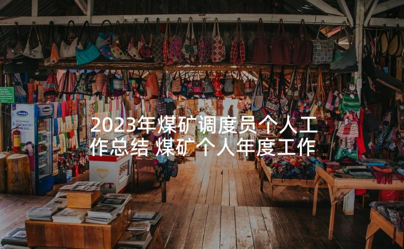 2023年煤矿调度员个人工作总结 煤矿个人年度工作总结(通用5篇)