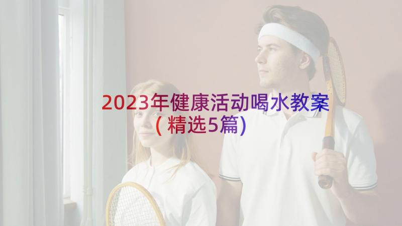 2023年健康活动喝水教案(精选5篇)