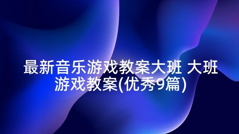 最新音乐游戏教案大班 大班游戏教案(优秀9篇)