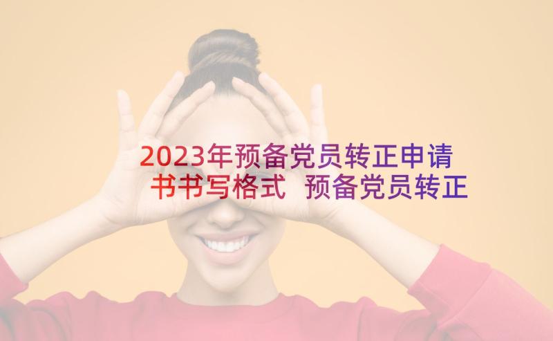 2023年预备党员转正申请书书写格式 预备党员转正申请书(通用6篇)