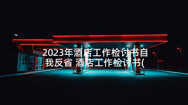 2023年酒店工作检讨书自我反省 酒店工作检讨书(精选10篇)