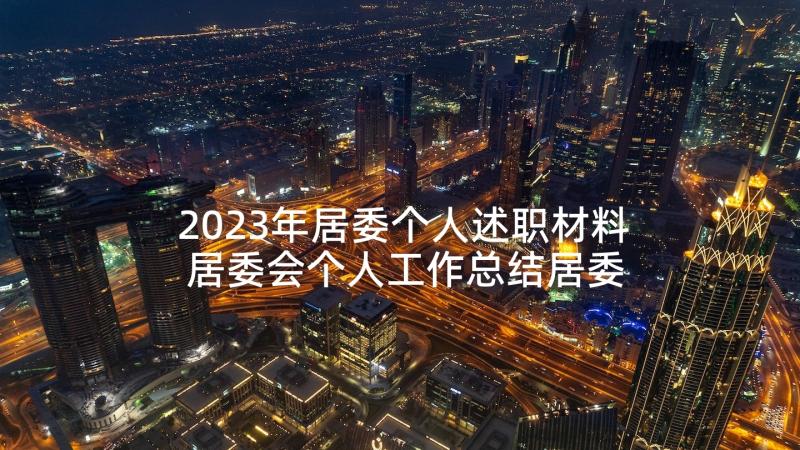 2023年居委个人述职材料 居委会个人工作总结居委会述职报告(优质5篇)