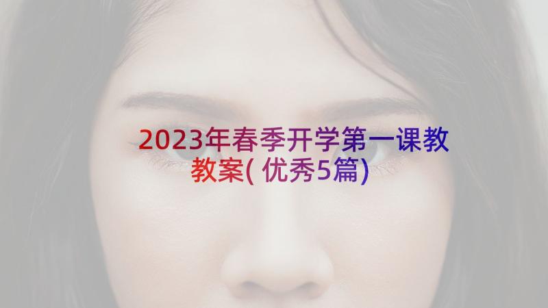 2023年春季开学第一课教教案(优秀5篇)