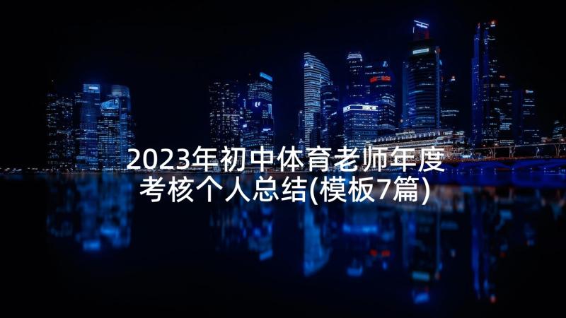 2023年初中体育老师年度考核个人总结(模板7篇)