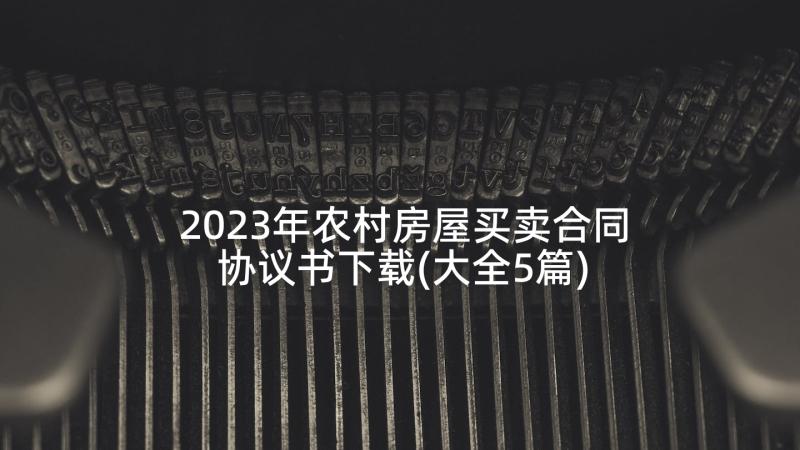 2023年农村房屋买卖合同协议书下载(大全5篇)