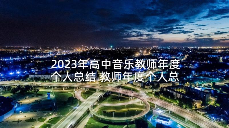 2023年高中音乐教师年度个人总结 教师年度个人总结(大全9篇)