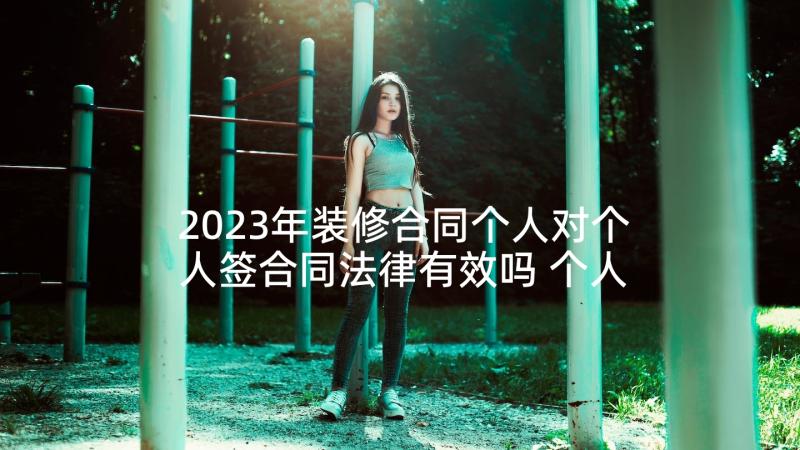 2023年装修合同个人对个人签合同法律有效吗 个人装修合同个人装修合同(优秀5篇)