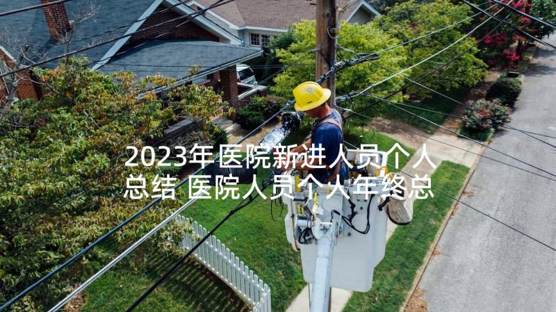 2023年医院新进人员个人总结 医院人员个人年终总结(精选8篇)