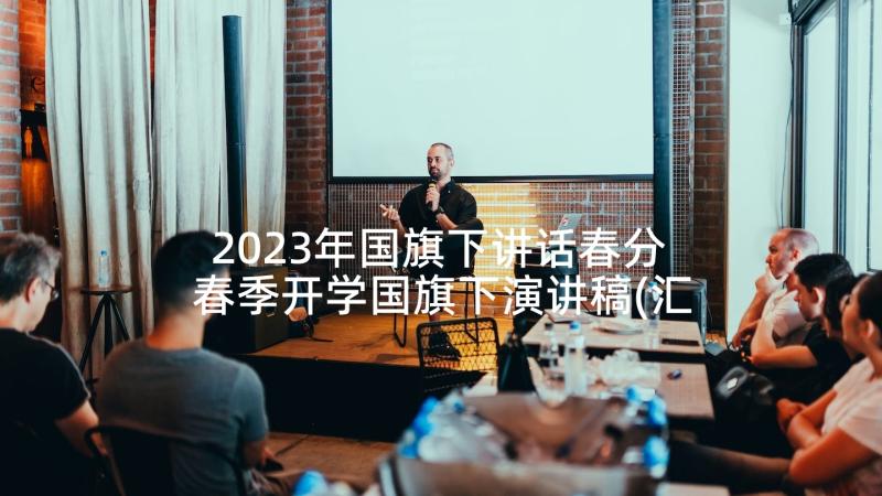 2023年国旗下讲话春分 春季开学国旗下演讲稿(汇总7篇)