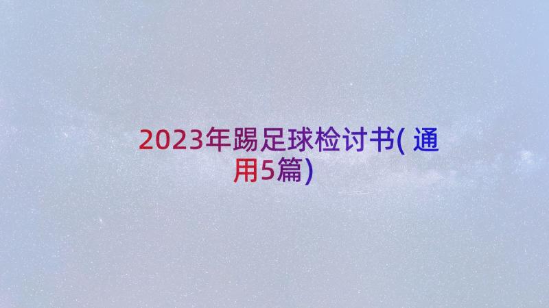 2023年踢足球检讨书(通用5篇)