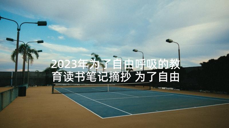 2023年为了自由呼吸的教育读书笔记摘抄 为了自由呼吸的教育读后感(汇总5篇)