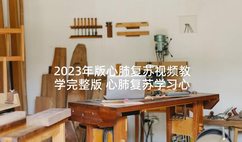 2023年版心肺复苏视频教学完整版 心肺复苏学习心得(大全8篇)