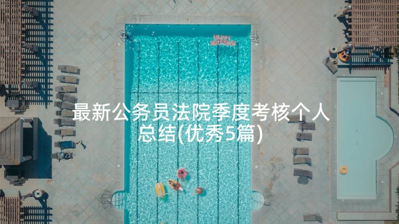 最新公务员法院季度考核个人总结(优秀5篇)