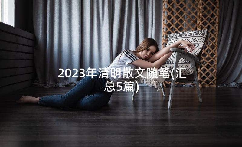 2023年清明散文随笔(汇总5篇)