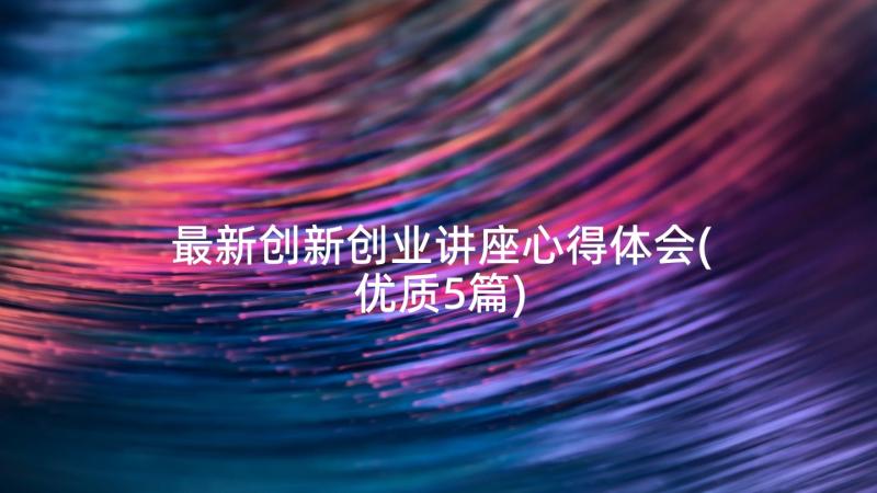 最新创新创业讲座心得体会(优质5篇)