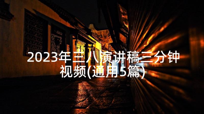 2023年三八演讲稿三分钟视频(通用5篇)