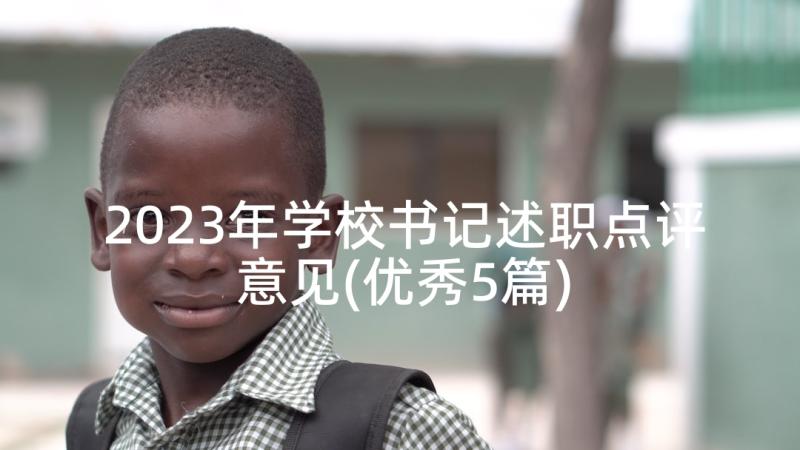 2023年学校书记述职点评意见(优秀5篇)