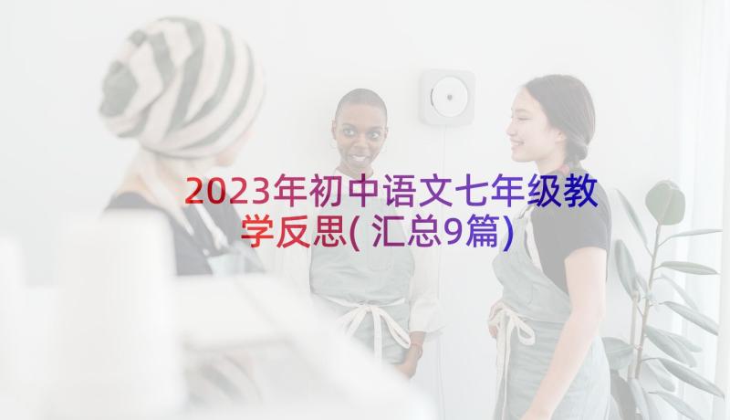 2023年初中语文七年级教学反思(汇总9篇)