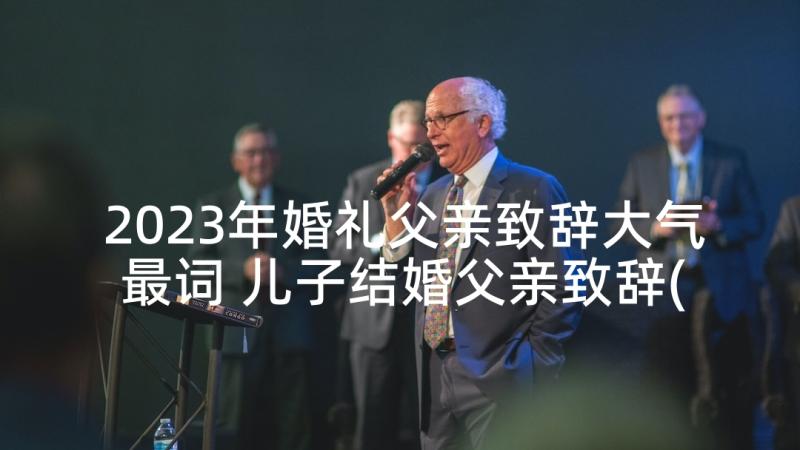 2023年婚礼父亲致辞大气最词 儿子结婚父亲致辞(模板5篇)