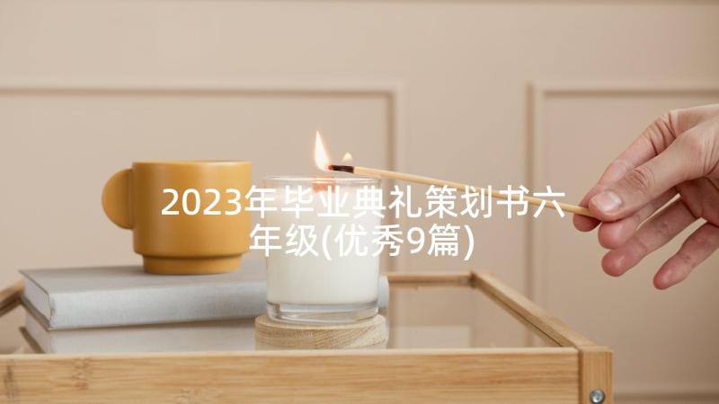 2023年毕业典礼策划书六年级(优秀9篇)