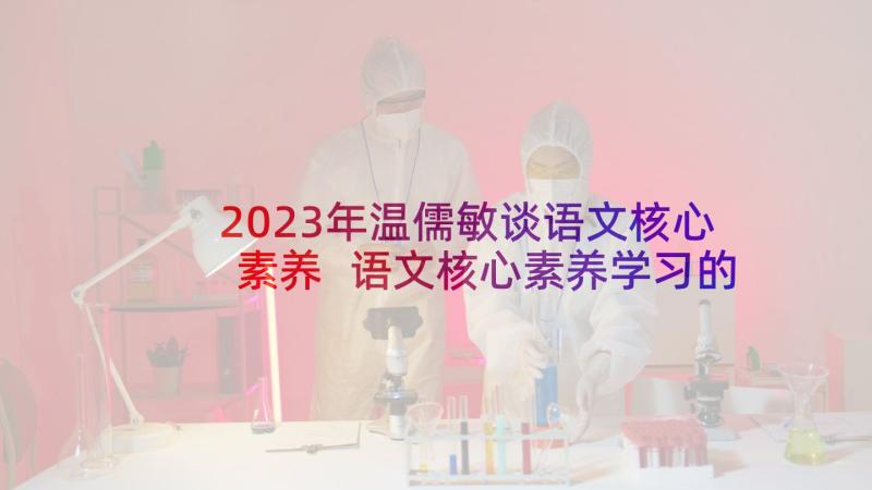 2023年温儒敏谈语文核心素养 语文核心素养学习的心得体会(模板5篇)