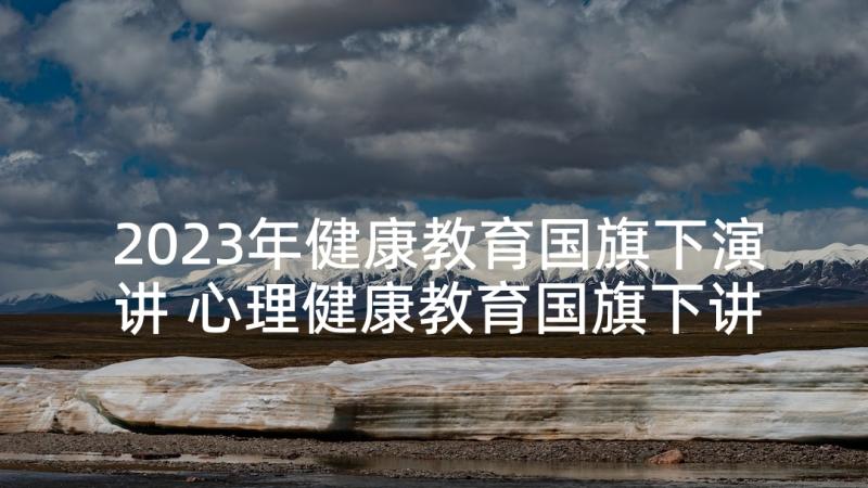 2023年健康教育国旗下演讲 心理健康教育国旗下讲话稿(优秀9篇)