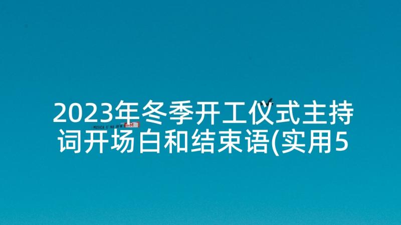 2023年冬季开工仪式主持词开场白和结束语(实用5篇)