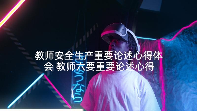 教师安全生产重要论述心得体会 教师六要重要论述心得体会(汇总5篇)