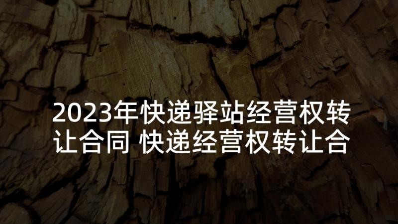 2023年快递驿站经营权转让合同 快递经营权转让合同(模板5篇)