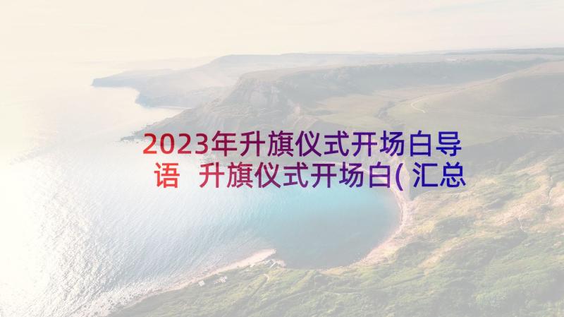 2023年升旗仪式开场白导语 升旗仪式开场白(汇总5篇)