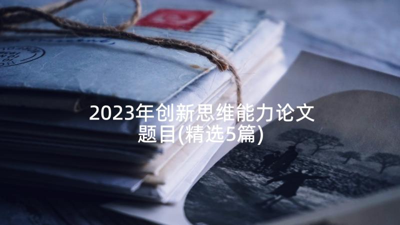 2023年创新思维能力论文题目(精选5篇)