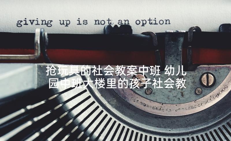 抢玩具的社会教案中班 幼儿园中班大楼里的孩子社会教案(实用5篇)