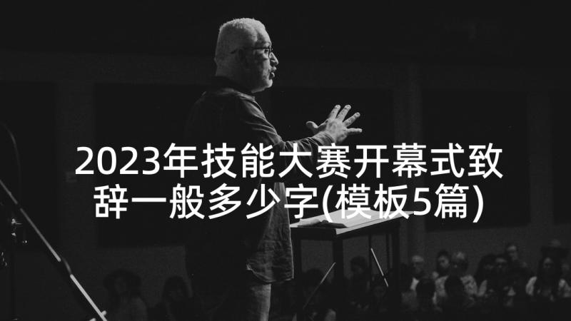 2023年技能大赛开幕式致辞一般多少字(模板5篇)