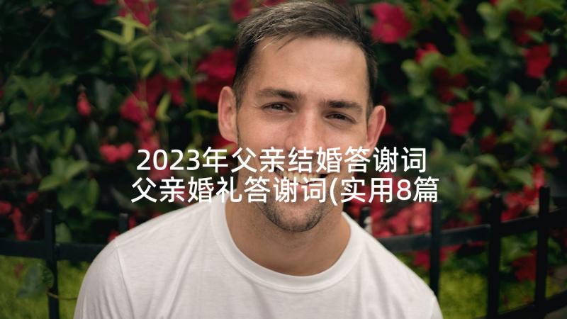 2023年父亲结婚答谢词 父亲婚礼答谢词(实用8篇)