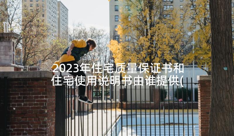 2023年住宅质量保证书和住宅使用说明书由谁提供(优秀5篇)