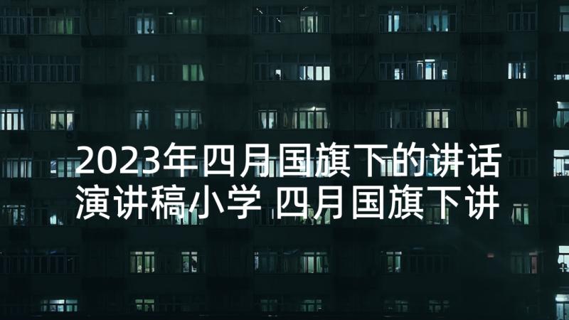 2023年四月国旗下的讲话演讲稿小学 四月国旗下讲话(通用10篇)