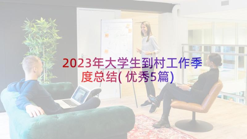 2023年大学生到村工作季度总结(优秀5篇)