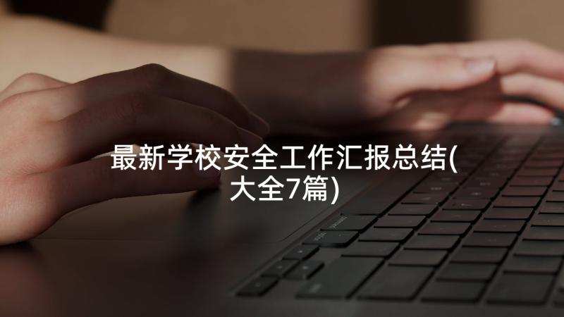 最新学校安全工作汇报总结(大全7篇)