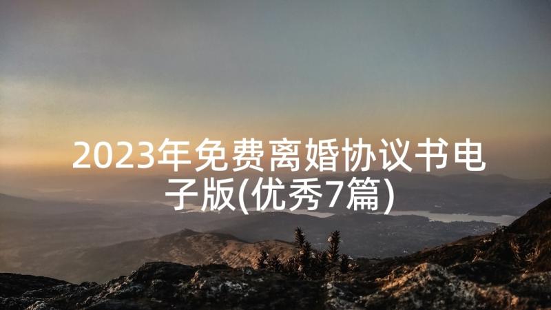 2023年免费离婚协议书电子版(优秀7篇)