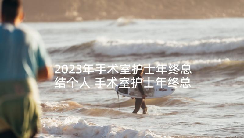 2023年手术室护士年终总结个人 手术室护士年终总结(通用10篇)