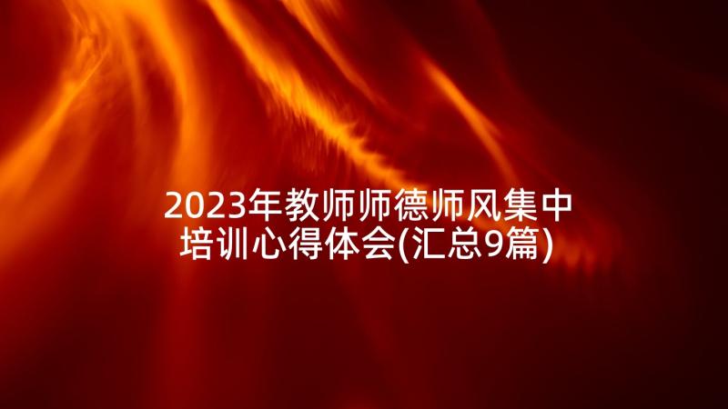 2023年教师师德师风集中培训心得体会(汇总9篇)