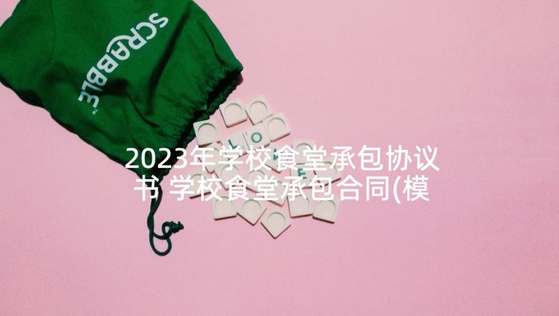 2023年学校食堂承包协议书 学校食堂承包合同(模板6篇)