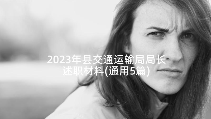 2023年县交通运输局局长述职材料(通用5篇)